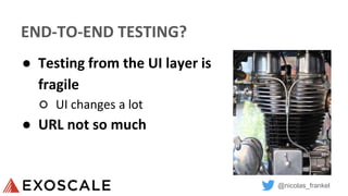 @nicolas_frankel
END-TO-END TESTING?
● Testing from the UI layer is
fragile
○ UI changes a lot
● URL not so much
 
