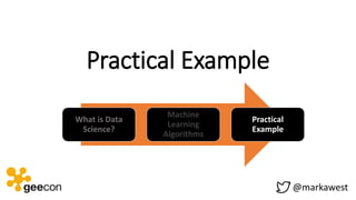 Practical Example
What is Data
Science?
Machine
Learning
Algorithms
Practical
Example
@markawest
 