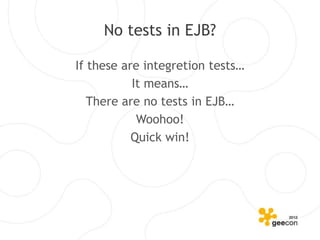 No tests in EJB?

If these are integretion tests…
           It means…
   There are no tests in EJB…
            Woohoo!
           Quick win!
 