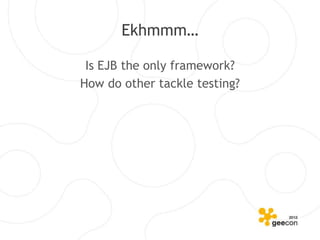 Ekhmmm…

 Is EJB the only framework?
How do other tackle testing?
 