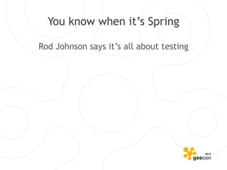 You know when it’s Spring

Rod Johnson says it’s all about testing
 