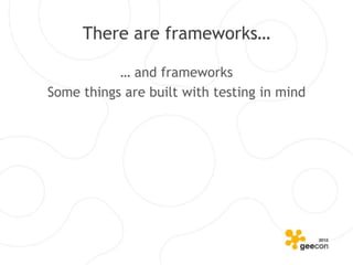 There are frameworks…

           … and frameworks
Some things are built with testing in mind
 
