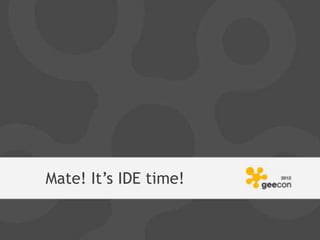 Mate! It’s IDE time!
 