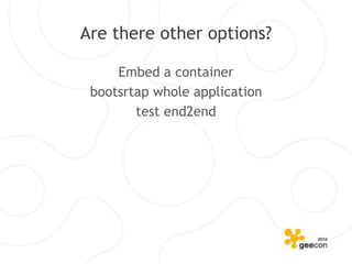 Are there other options?

     Embed a container
 bootsrtap whole application
        test end2end
 