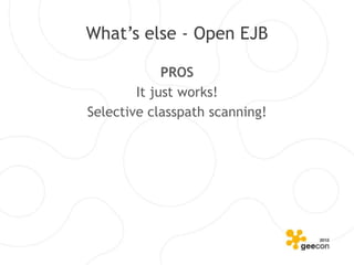What’s else - Open EJB

             PROS
        It just works!
Selective classpath scanning!
 