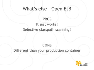 What’s else - Open EJB

                  PROS
             It just works!
     Selective classpath scanning!



                 CONS
Different than your production container
 
