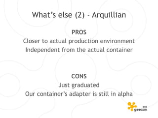 What’s else (2) - Arquillian

                  PROS
Closer to actual production environment
 Independent from the actual container



                 CONS
           Just graduated
Our container’s adapter is still in alpha
 