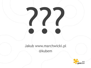 Jakub www.marchwicki.pl
       @kubem
 