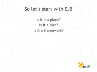 So let’s start with EJB

      Is it a a plane?
         Is it a bird?
    Is it a framework?
 