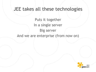JEE takes all these technologies

           Puts it together
          In a single server
              Big server
 And we are enterprise (from now on)
 
