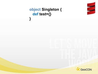 object Singleton {<br />def test={}<br />}<br />