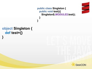 publicclassSingleton {<br />publicvoid test(){<br />Singleton$.MODULE$.test();<br />  }<br />}<br />object Singleton {<br ...