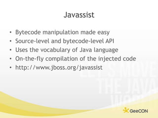 Javassist<br />Bytecode manipulation made easy<br />Source-level and bytecode-level API<br />Uses the vocabulary of Java l...