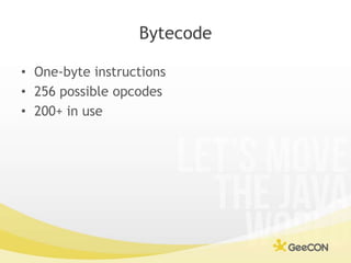 Bytecode<br />One-byte instructions<br />256 possible opcodes<br />200+ in use<br />