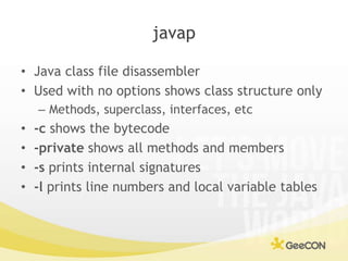 javap<br />Java class file disassembler<br />Used with no options shows class structure only<br />Methods, superclass, int...