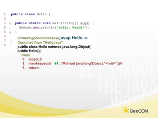 C:\work\geecon\classes>javap Hello -c<br />Compiled from "Hello.java"<br />public class Hello extends java.lang.Object{<br...