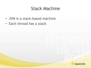Stack Machine<br />JVM is a stack-based machine<br />Each thread has a stack<br />