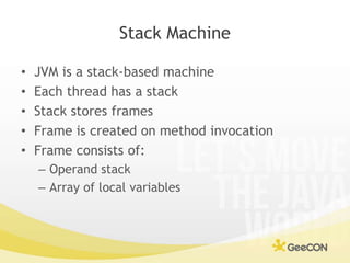 Stack Machine<br />JVM is a stack-based machine<br />Each thread has a stack<br />Stack stores frames<br />Frame is create...