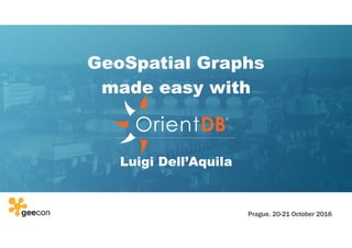 GeoSpatial Graphs
made easy with
Luigi Dell’Aquila
Prague, 20-21 October 2016
 