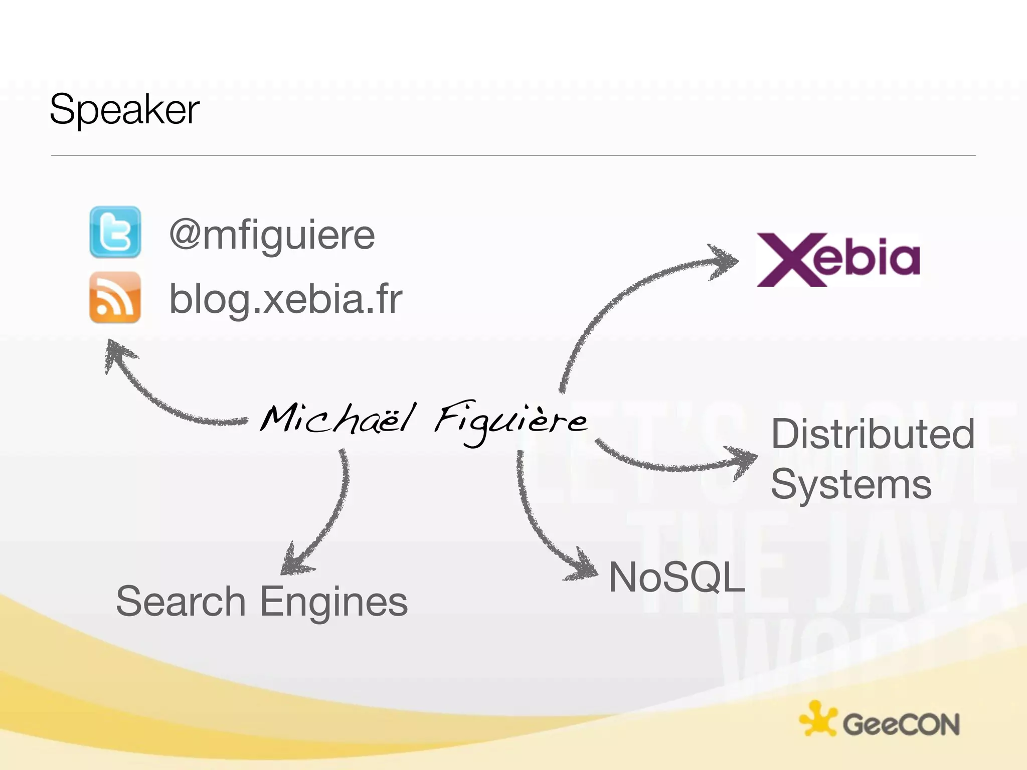 Speaker

     @mﬁguiere
     blog.xebia.fr

          Michaël Figuière           Distributed
                                     Systems

                             NoSQL
   Search Engines
 