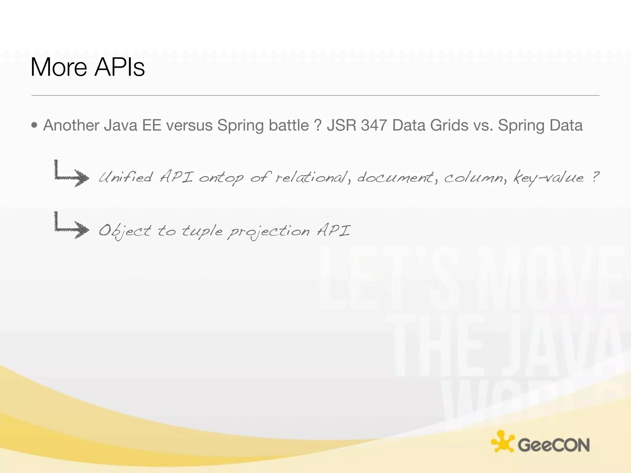 More APIs

• Another Java EE versus Spring battle ? JSR 347 Data Grids vs. Spring Data


         Unified API ontop of relational, document, column, key-value ?


         Object to tuple projection API
 