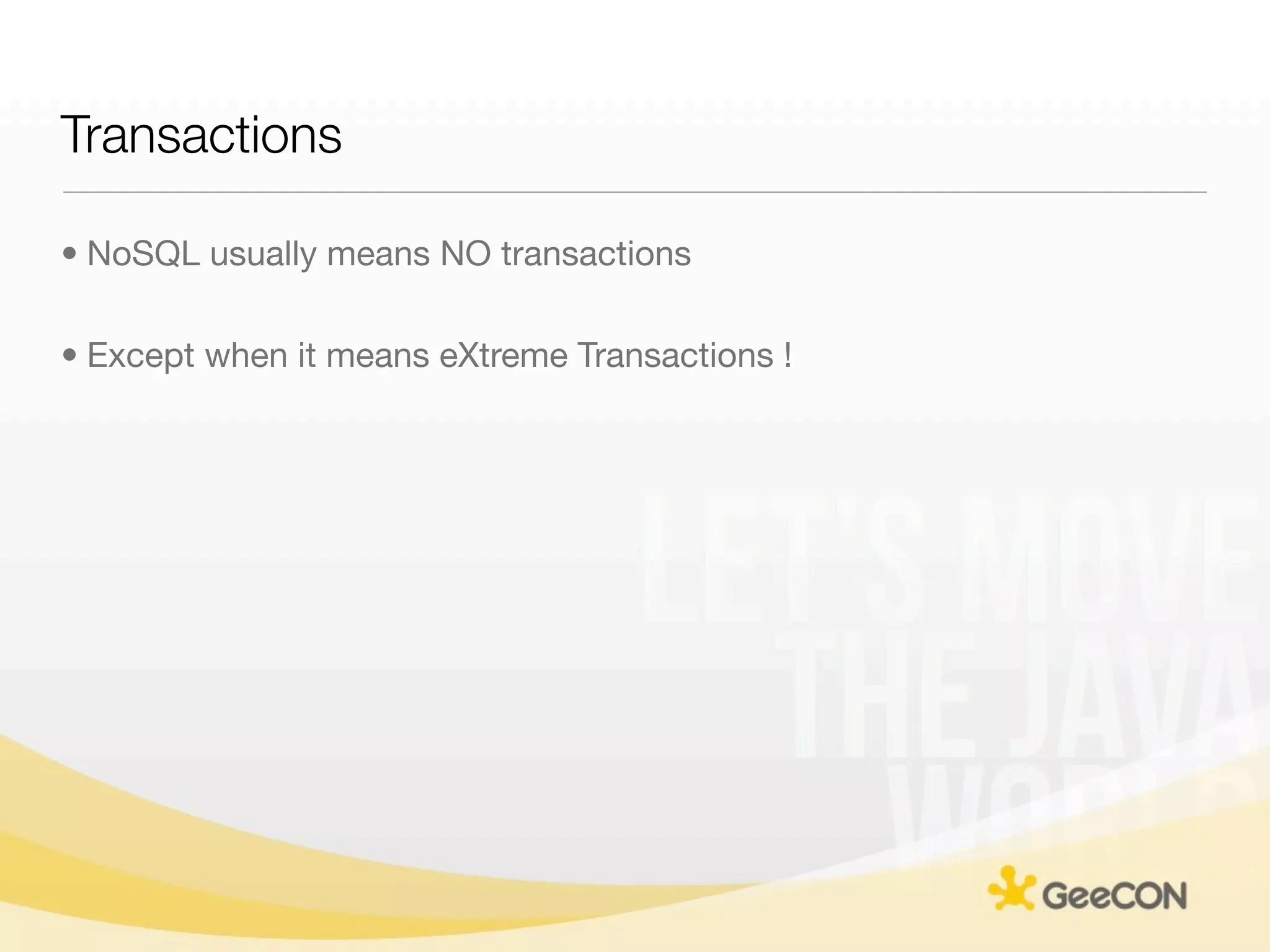 Transactions

• NoSQL usually means NO transactions

• Except when it means eXtreme Transactions !
 