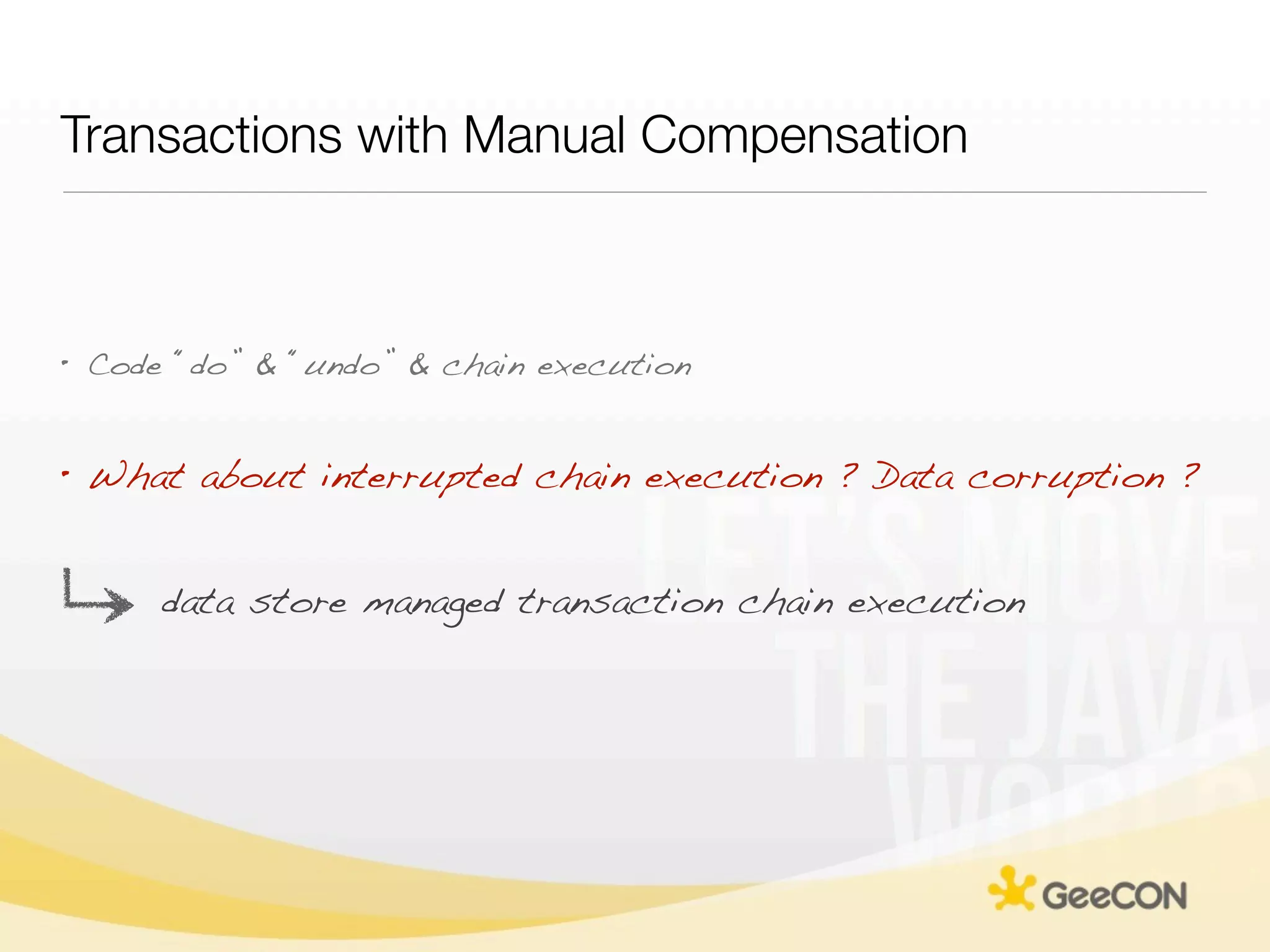 Transactions with Manual Compensation



• Code “do” & “undo” & chain execution


• What about interrupted chain execution ? Data corruption ?


      data store managed transaction chain execution
 