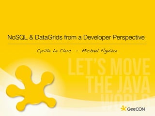 NoSQL & DataGrids from a Developer Perspective

         Cyrille Le Clerc - Michaël Figuière
 
