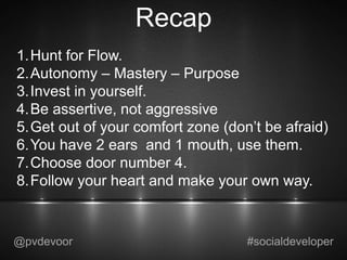 Recap
1.Hunt for Flow.
2.Autonomy – Mastery – Purpose
3.Invest in yourself.
4.Be assertive, not aggressive
5.Get out of yo...
