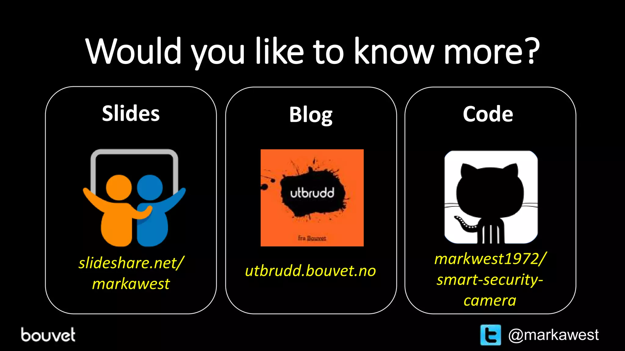 Would you like to know more?
markwest1972/
smart-security-
camera
utbrudd.bouvet.no
@markawest
slideshare.net/
markawest
Slides Blog Code
 