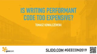 IS WRITING PERFORMANT
CODE TOO EXPENSIVE?
SLIDO.COM #GEECON2019
TOMASZ KOWALCZEWSKI
 