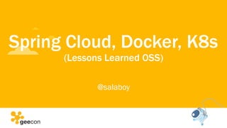 Spring Cloud, Docker, K8s
(Lessons Learned OSS)
@salaboy
 