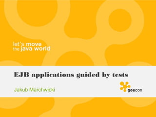 EJB applications guided by tests
Jakub Marchwicki
 