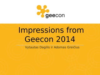 Impressions from
Geecon 2014
Vytautas Dagilis ir Adomas Greičius
 