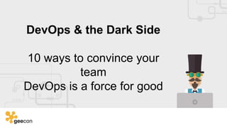 DevOps & the Dark Side
10 ways to convince your
team
DevOps is a force for good
 