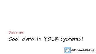 Cool data in YOUR systems!
Discover
 