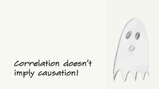 Correlation doesn’t
imply causation!
 