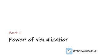 Power of visualization
Part II
 