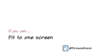 Fit to one screen
If you can…
 