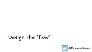 Design the ‘flow’
 