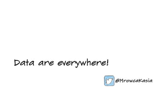 Data are everywhere!
 