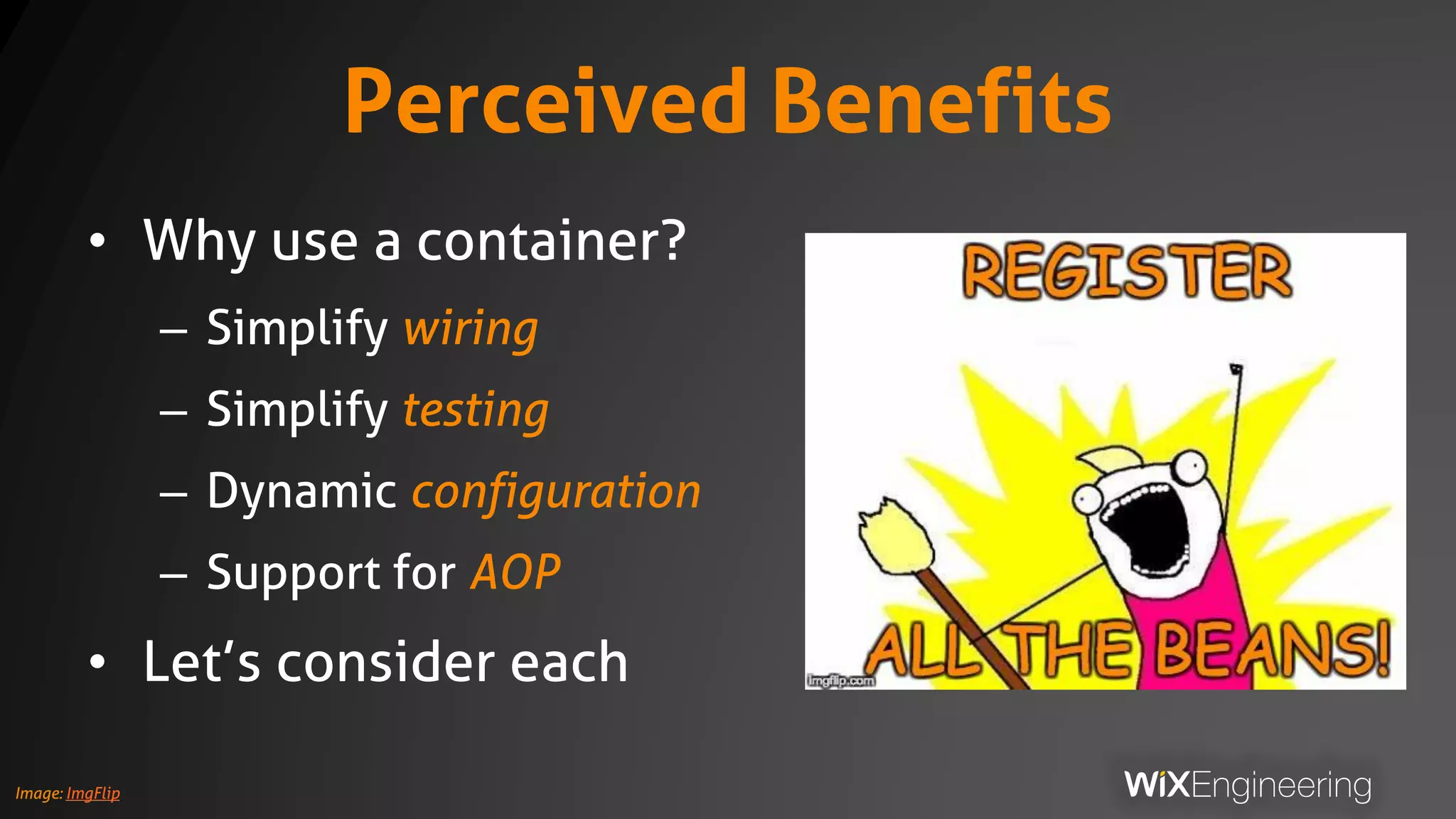 Perceived Benefits
• Why use a container?
– Simplify wiring
– Simplify testing
– Dynamic configuration
– Support for AOP
• Let’s consider each
Image: ImgFlip
 