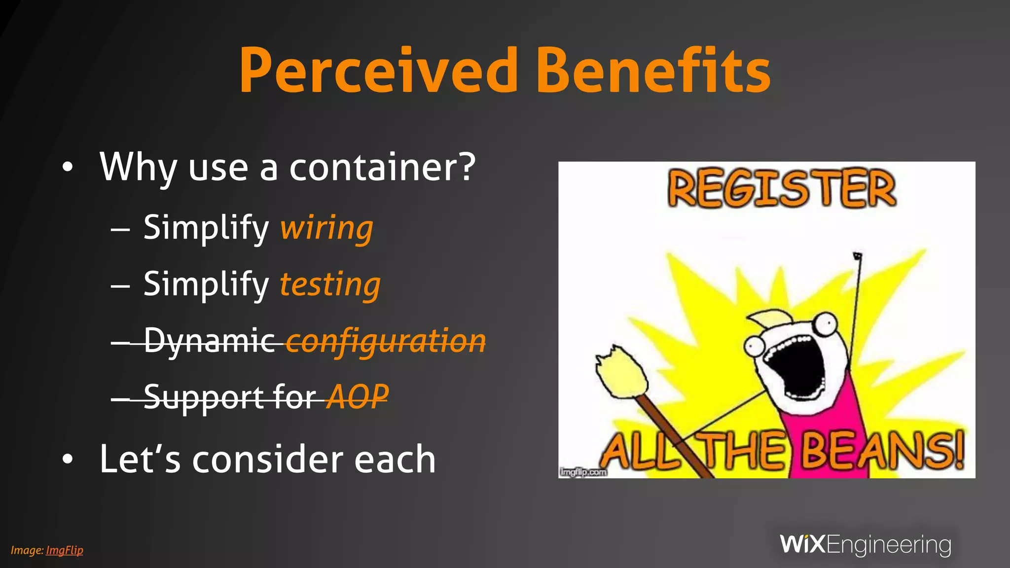 Perceived Benefits
• Why use a container?
– Simplify wiring
– Simplify testing
– Dynamic configuration
– Support for AOP
• Let’s consider each
Image: ImgFlip
 