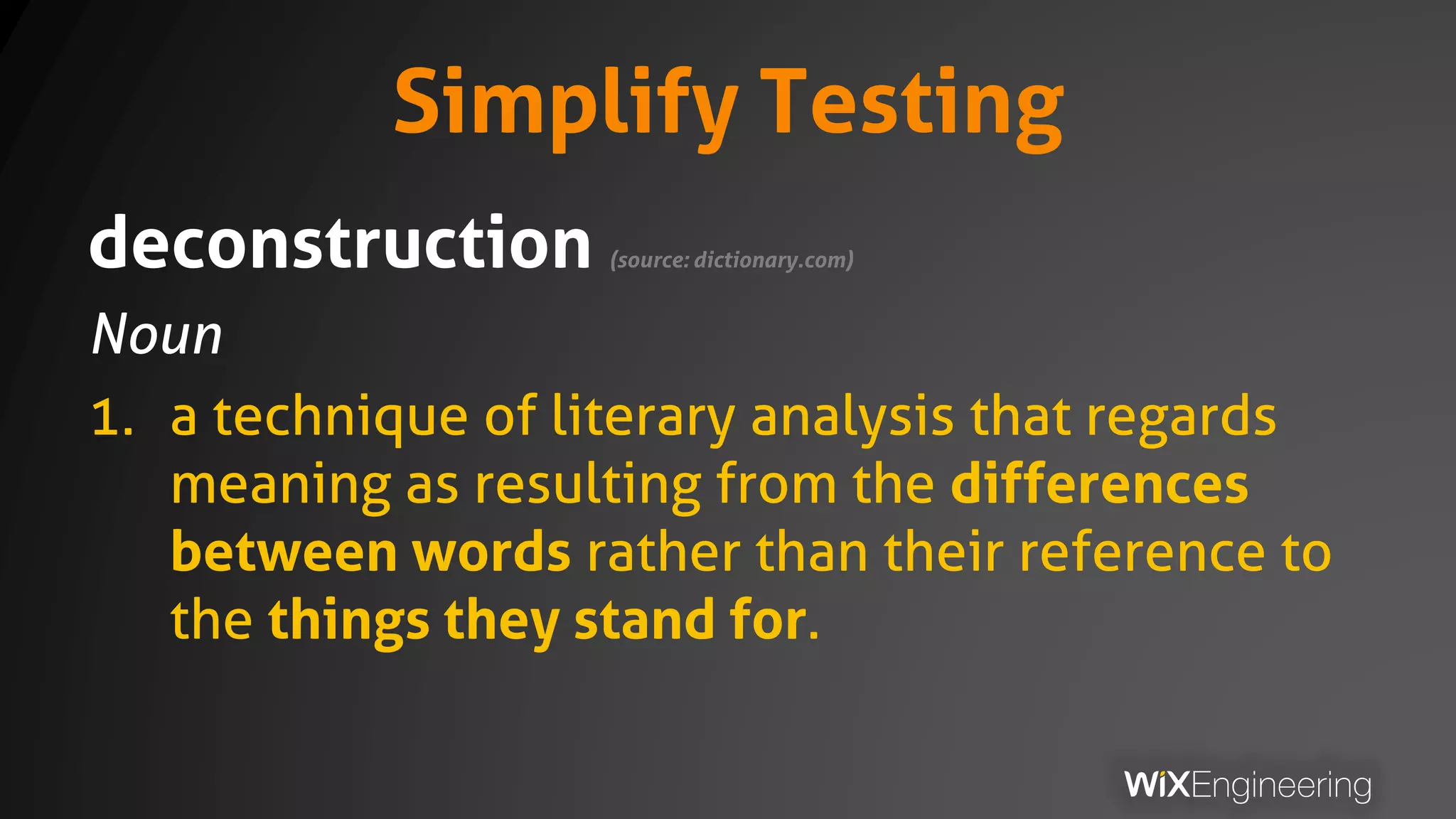Simplify Testing
deconstruction (source: dictionary.com)
Noun
1. a technique of literary analysis that regards
meaning as resulting from the differences
between words rather than their reference to
the things they stand for.
 