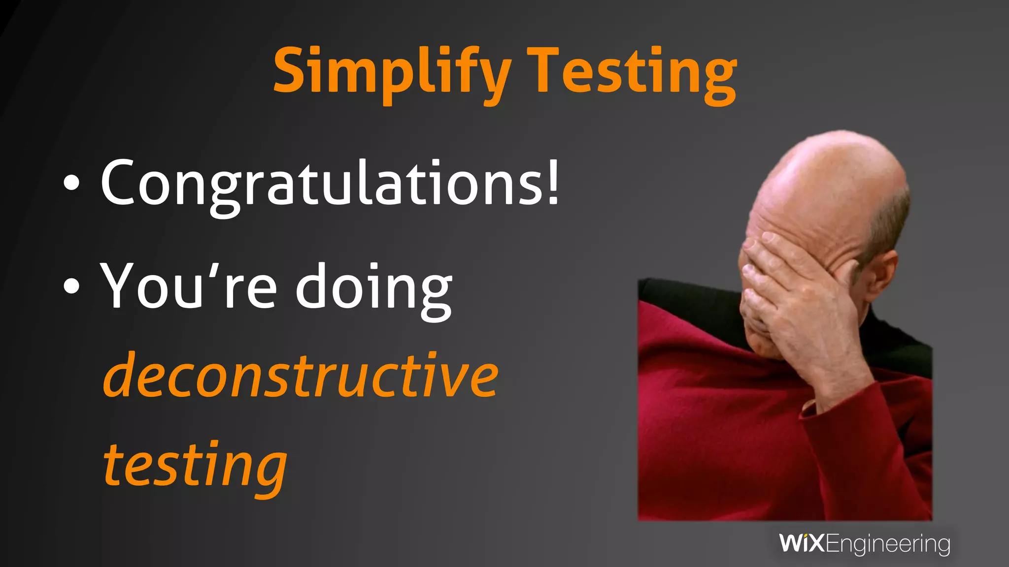Simplify Testing
• Congratulations!
• You’re doing
deconstructive
testing
 