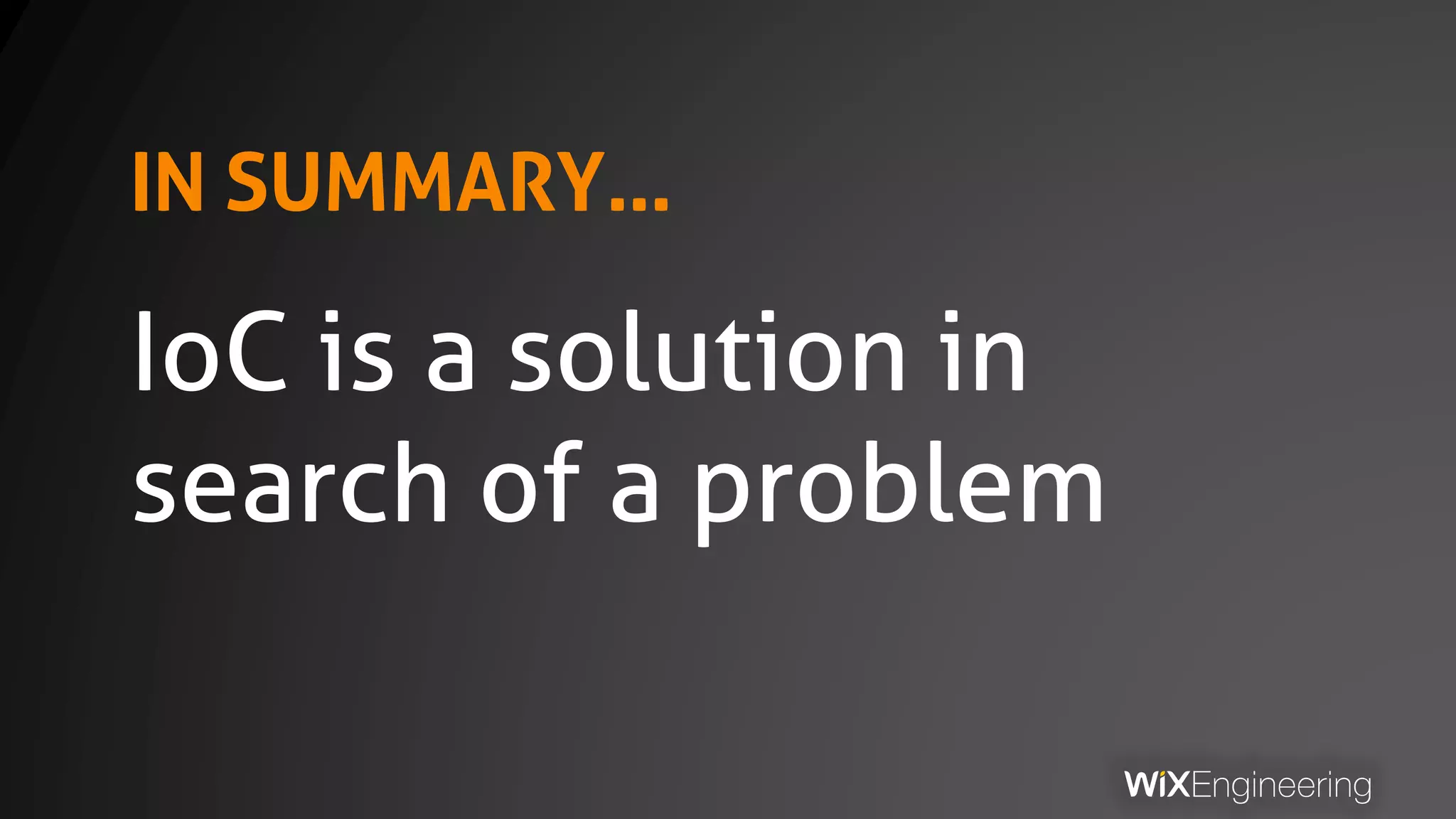 IN SUMMARY…
IoC is a solution in
search of a problem
 