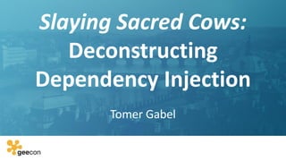 Slaying Sacred Cows:
Deconstructing
Dependency Injection
Tomer Gabel
 