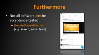 Furthermore
• Not all software can be
acceptance-tested
– Qualitative/subjective
(e.g. search, social feed)
 