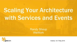 Scaling Your Architecture
with Services and Events
Randy Shoup
WeWork
Kraków, 15-17 May 2019
 