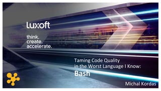 www.luxoft.com
Taming Code Quality
in the Worst Language I Know:
Bash
Michal Kordas
 